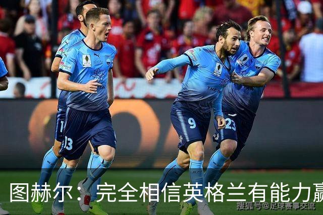 图赫尔：完全相信英格兰有能力赢得世界杯 高温并非借口