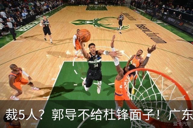 裁5人？郭导不给杜锋面子！广东后卫不留一人，杜锋不会用的留下